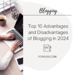 Top 10 Advantages and Disadvantages of Blogging in 2024
